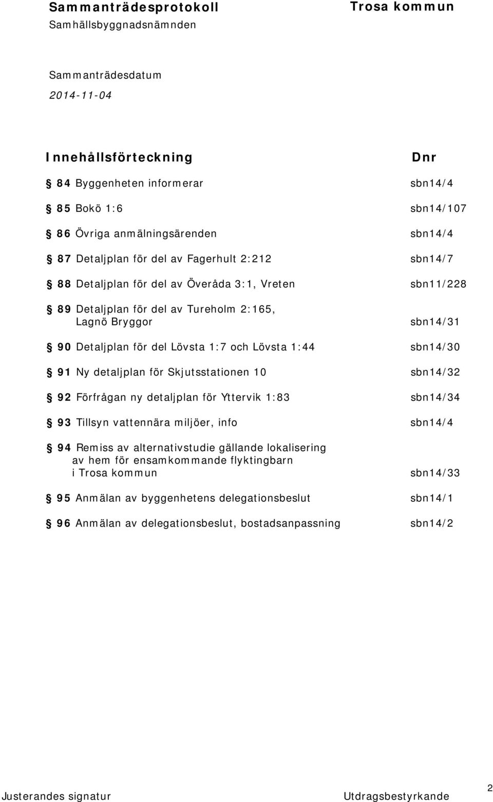 91 Ny detaljplan för Skjutsstationen 10 sbn14/32 92 Förfrågan ny detaljplan för Yttervik 1:83 sbn14/34 93 Tillsyn vattennära miljöer, info sbn14/4 94 Remiss av