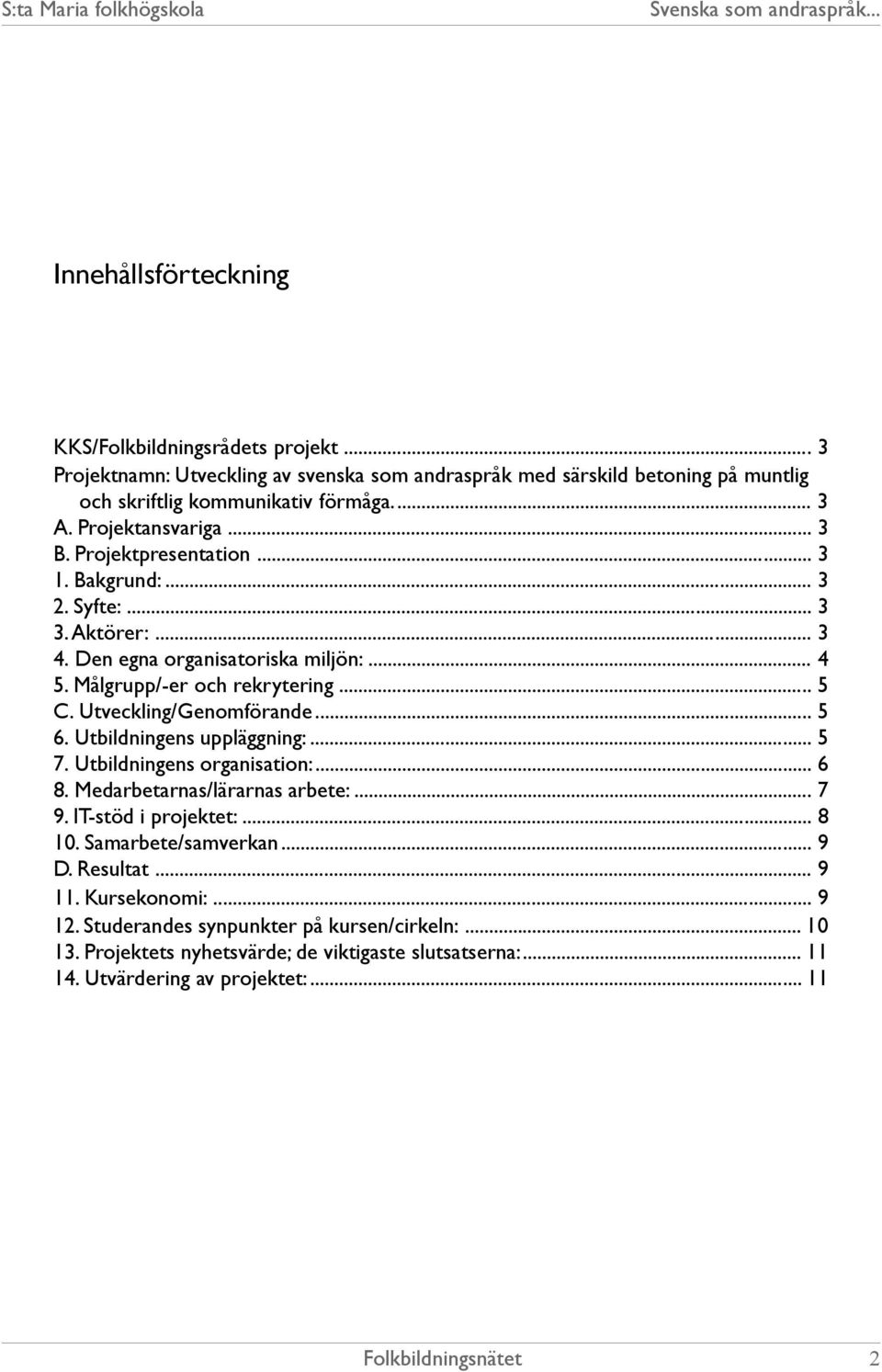 Utveckling/Genomförande... 5 6. Utbildningens uppläggning:... 5 7. Utbildningens organisation:... 6 8. Medarbetarnas/lärarnas arbete:... 7 9. IT-stöd i projektet:... 8 10.