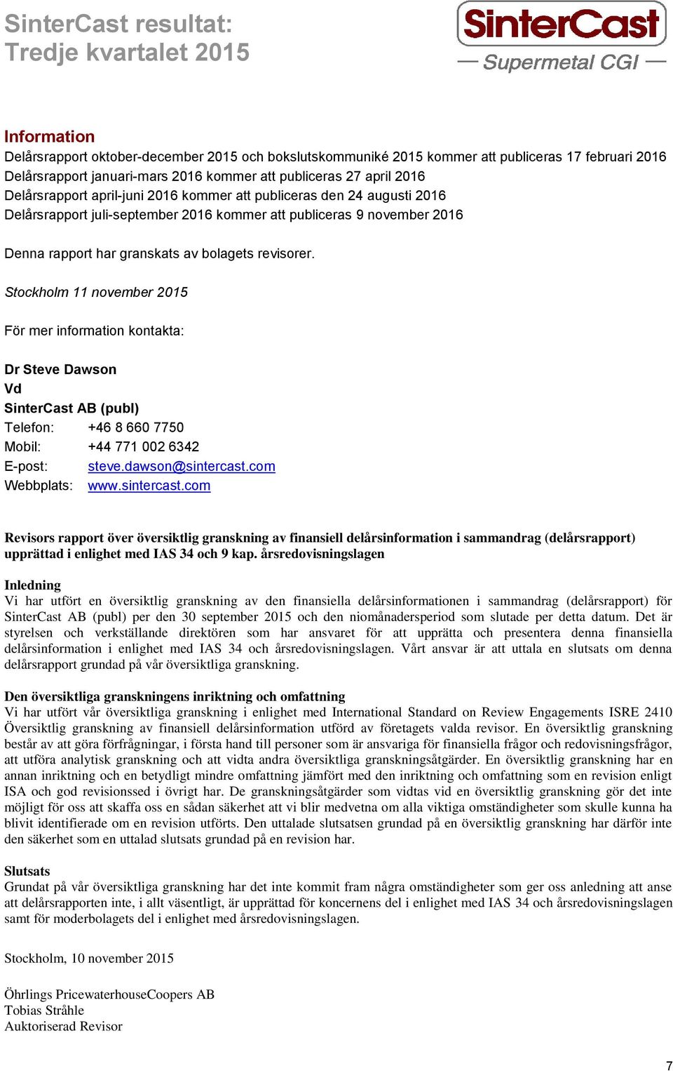 Stockholm 11 november 2015 För mer information kontakta: Dr Steve Dawson Vd SinterCast AB (publ) Telefon: +46 8 660 7750 Mobil: +44 771 002 6342 E-post: steve.dawson@sintercast.com Webbplats: www.