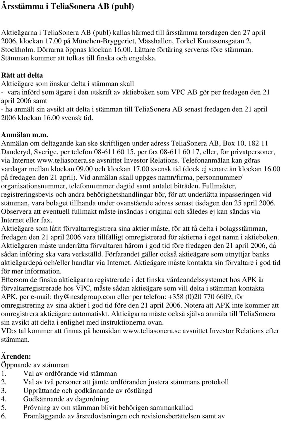 Rätt att delta Aktieägare som önskar delta i stämman skall - vara införd som ägare i den utskrift av aktieboken som VPC AB gör per fredagen den 21 april 2006 samt - ha anmält sin avsikt att delta i