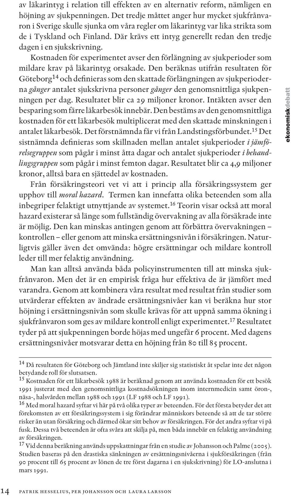 Där krävs ett intyg generellt redan den tredje dagen i en sjukskrivning. Kostnaden för experimentet avser den förlängning av sjukperioder som mildare krav på läkarintyg orsakade.