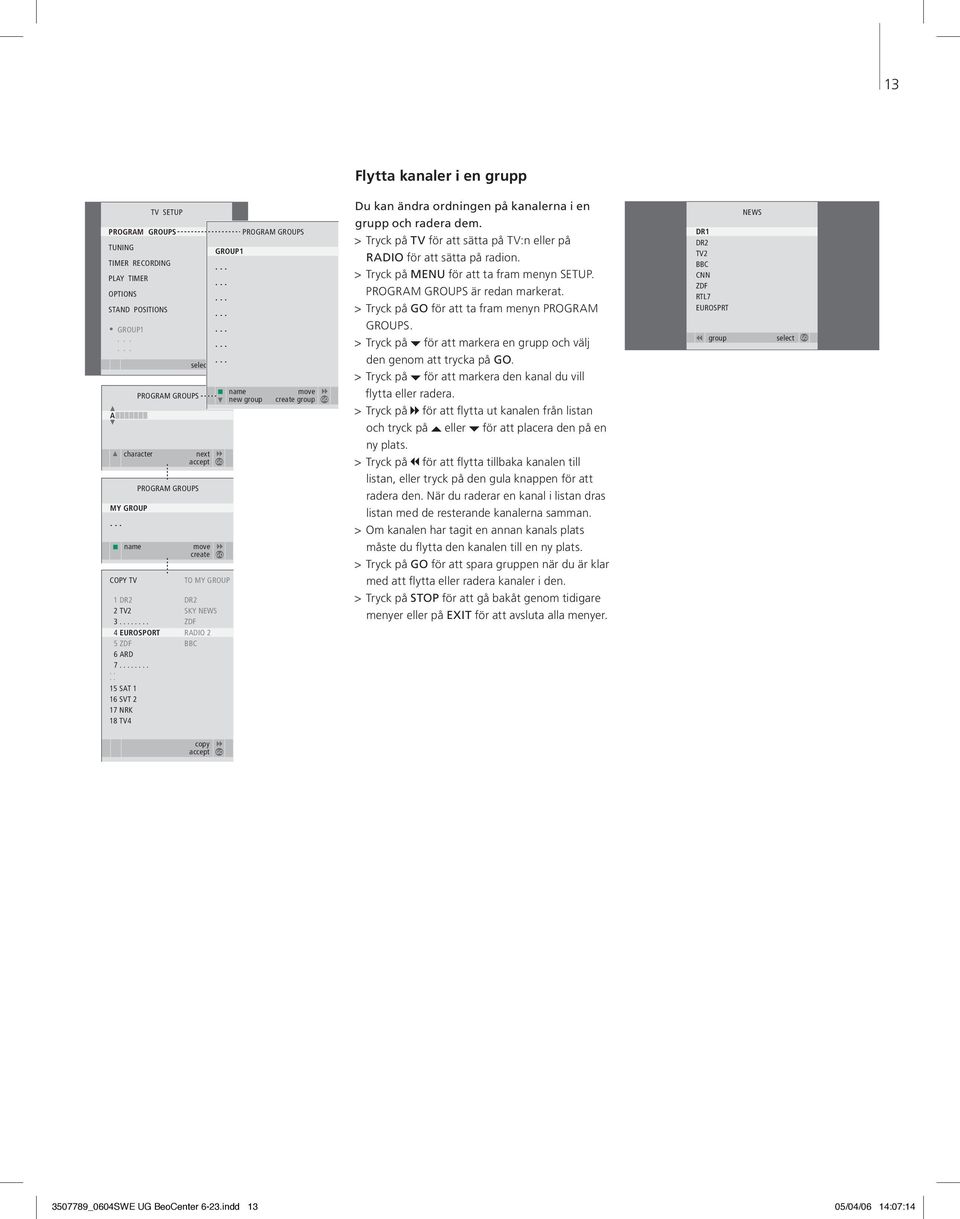 ................. TO MY GROUP PROGRAM GROUPS name move new group create group Flytta kanaler i en grupp Du kan ändra ordningen på kanalerna i en grupp och radera dem.