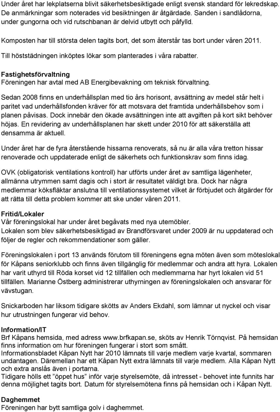 Till höststädningen inköptes lökar som planterades i våra rabatter. Fastighetsförvaltning Föreningen har avtal med AB Energibevakning om teknisk förvaltning.