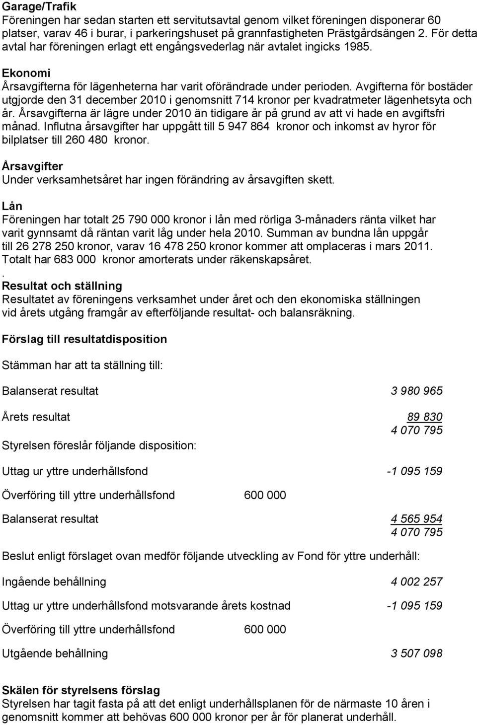 Avgifterna för bostäder utgjorde den 31 december 2010 i genomsnitt 714 kronor per kvadratmeter lägenhetsyta och år.