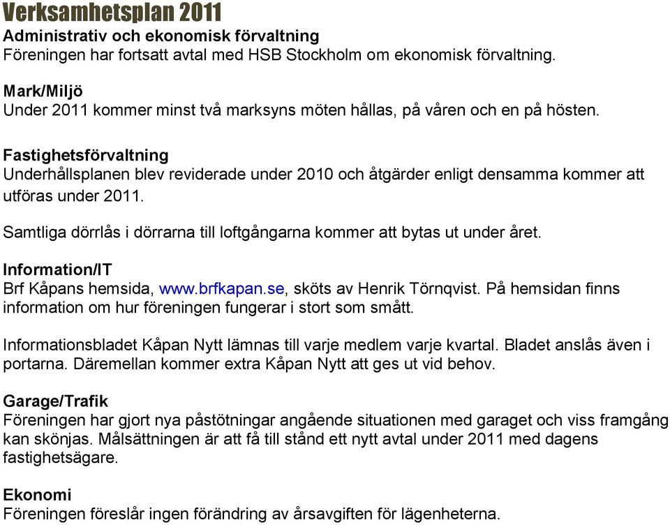 Fastighetsförvaltning Underhållsplanen blev reviderade under 2010 och åtgärder enligt densamma kommer att utföras under 2011.