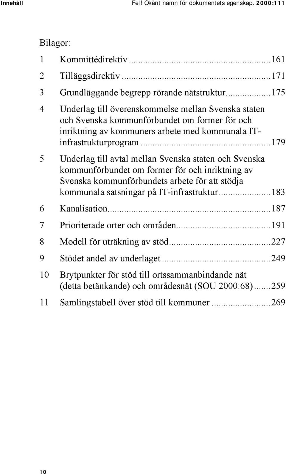 ..179 5 Underlag till avtal mellan Svenska staten och Svenska kommunförbundet om former för och inriktning av Svenska kommunförbundets arbete för att stödja kommunala satsningar på IT-infrastruktur.