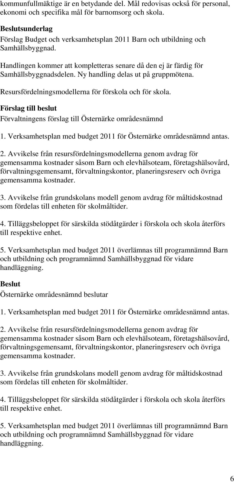 Ny handling delas ut på gruppmötena. Resursfördelningsmodellerna för förskola och för skola. 1. Verksamhetsplan med budget 20