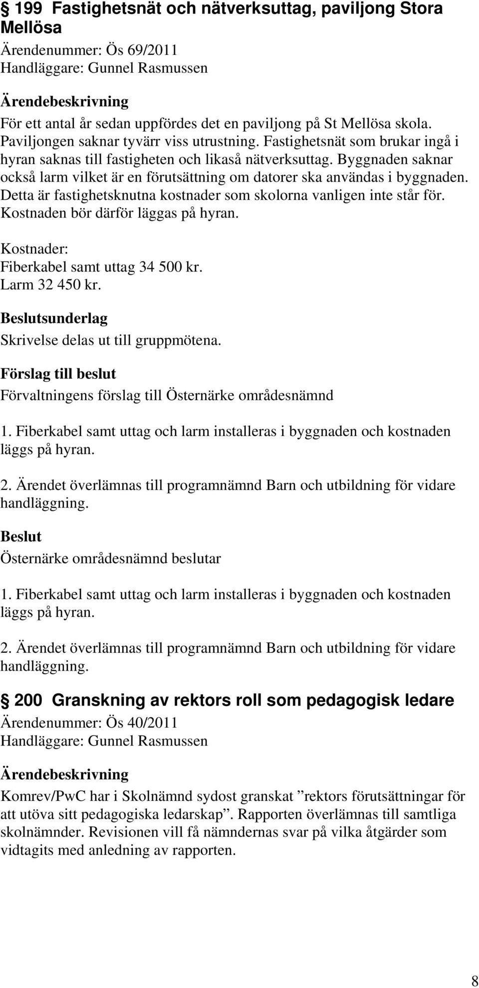 Byggnaden saknar också larm vilket är en förutsättning om datorer ska användas i byggnaden. Detta är fastighetsknutna kostnader som skolorna vanligen inte står för.