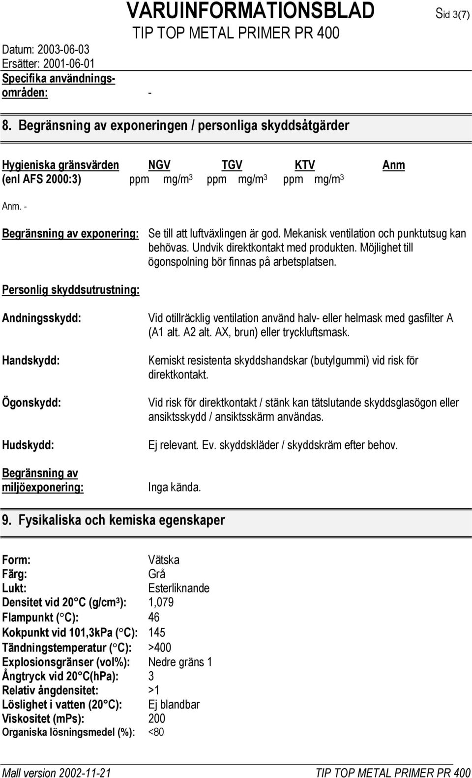 - Begränsning av exponering: Se till att luftväxlingen är god. Mekanisk ventilation och punktutsug kan behövas. Undvik direktkontakt med produkten.