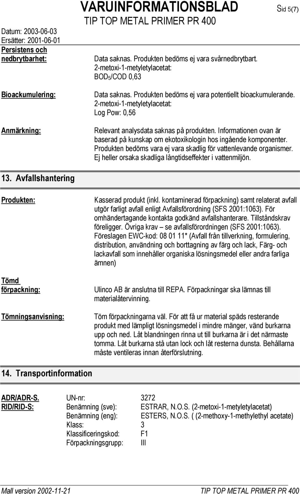 Produkten bedöms vara ej vara skadlig för vattenlevande organismer. Ej heller orsaka skadliga långtidseffekter i vattenmiljön. 13.