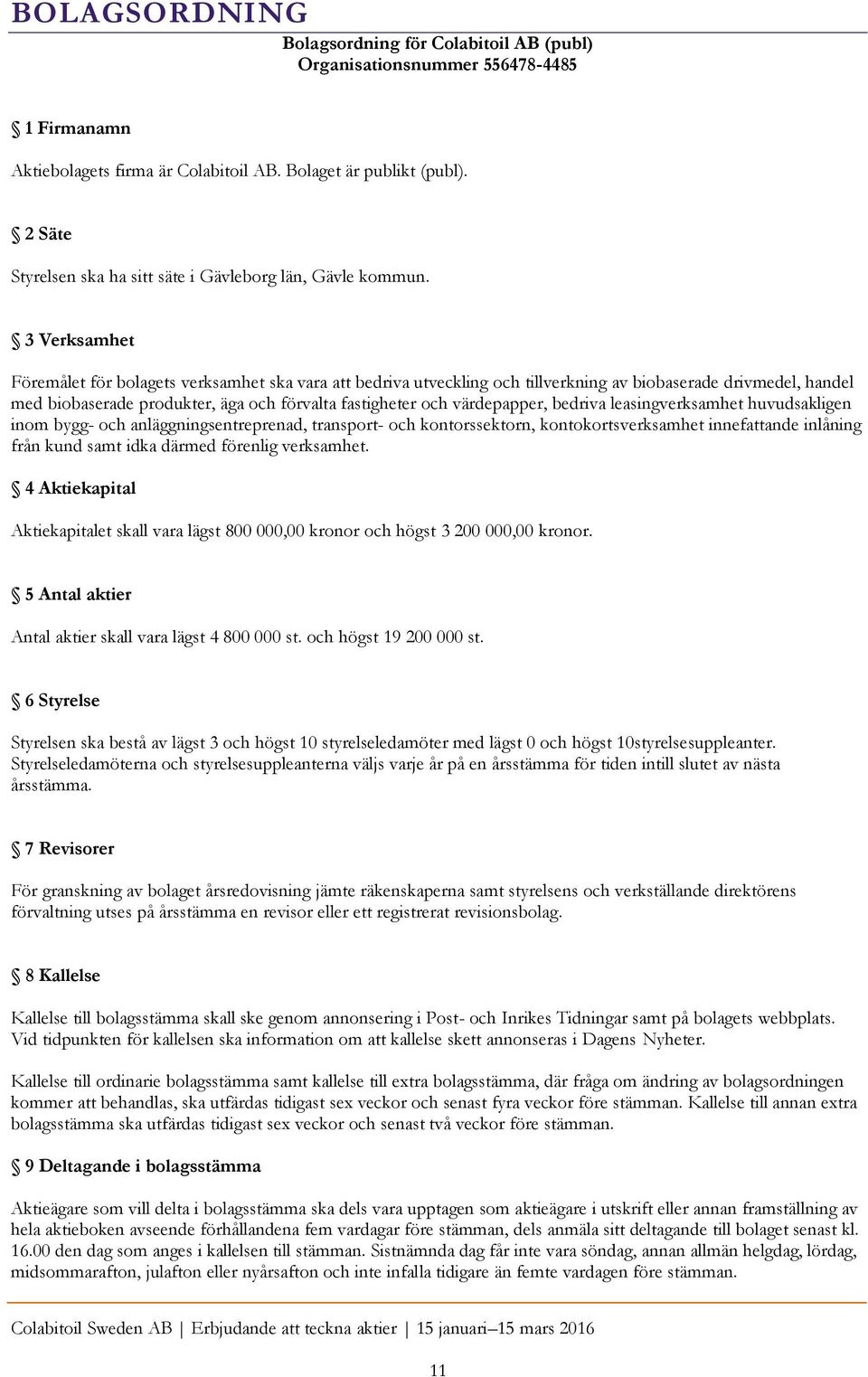 3 Verksamhet Föremålet för bolagets verksamhet ska vara att bedriva utveckling och tillverkning av biobaserade drivmedel, handel med biobaserade produkter, äga och förvalta fastigheter och