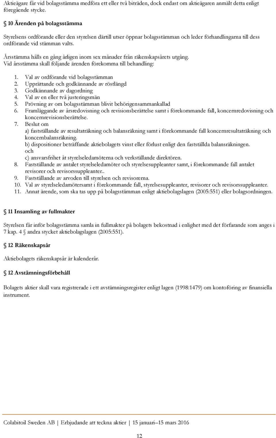 Årsstämma hålls en gång årligen inom sex månader från räkenskapsårets utgång. Vid årsstämma skall följande ärenden förekomma till behandling: 1. Val av ordförande vid bolagsstämman 2.