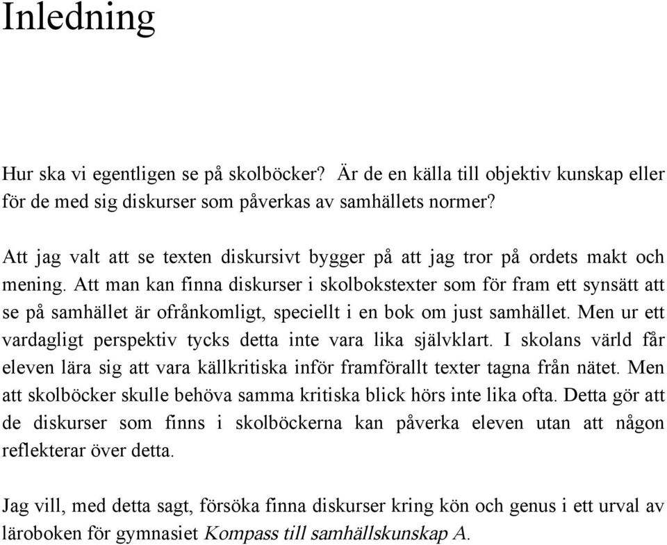 Att man kan finna diskurser i skolbokstexter som för fram ett synsätt att se på samhället är ofrånkomligt, speciellt i en bok om just samhället.