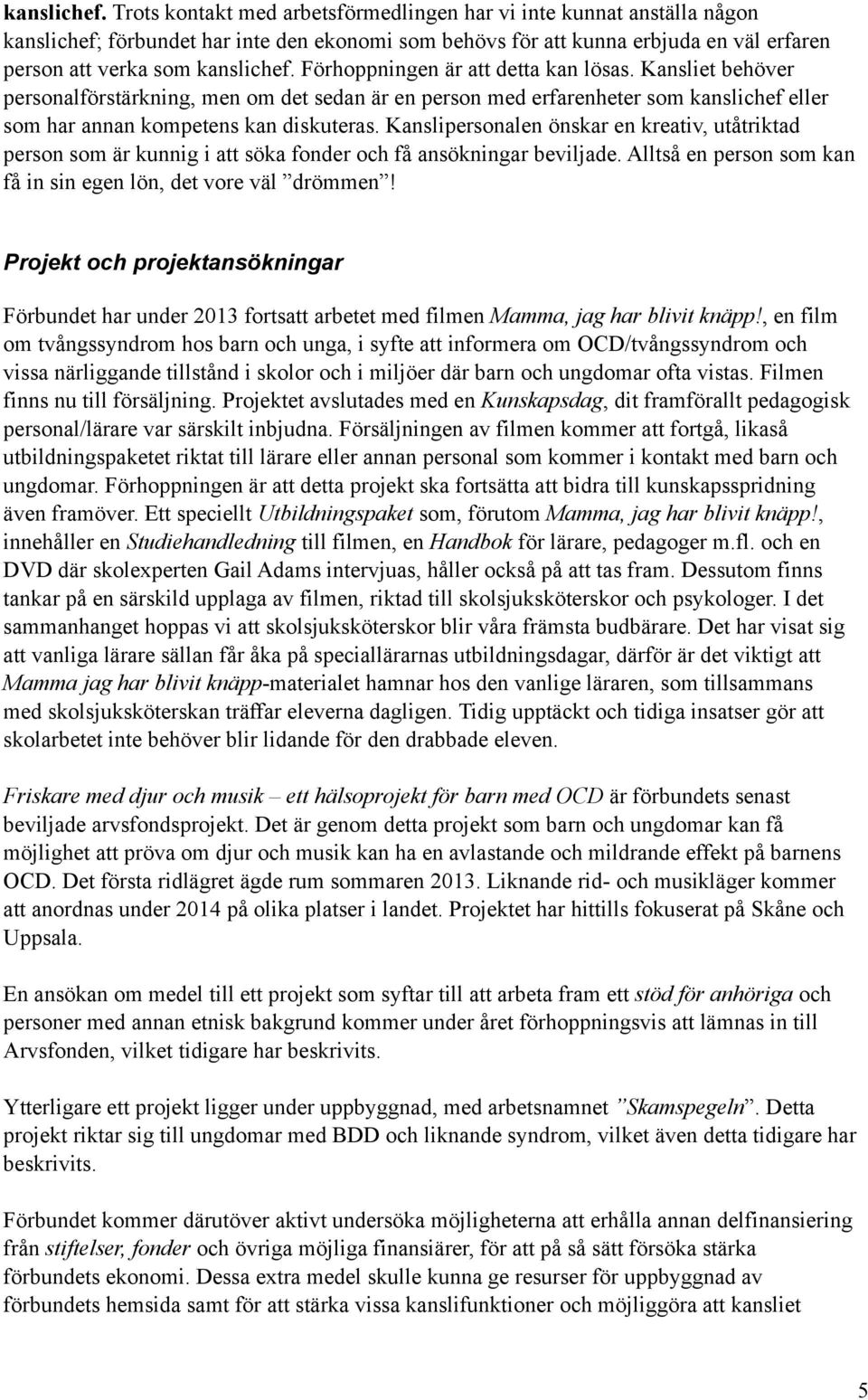 är att detta kan lösas. Kansliet behöver personalförstärkning, men om det sedan är en person med erfarenheter som kanslichef eller som har annan kompetens kan diskuteras.