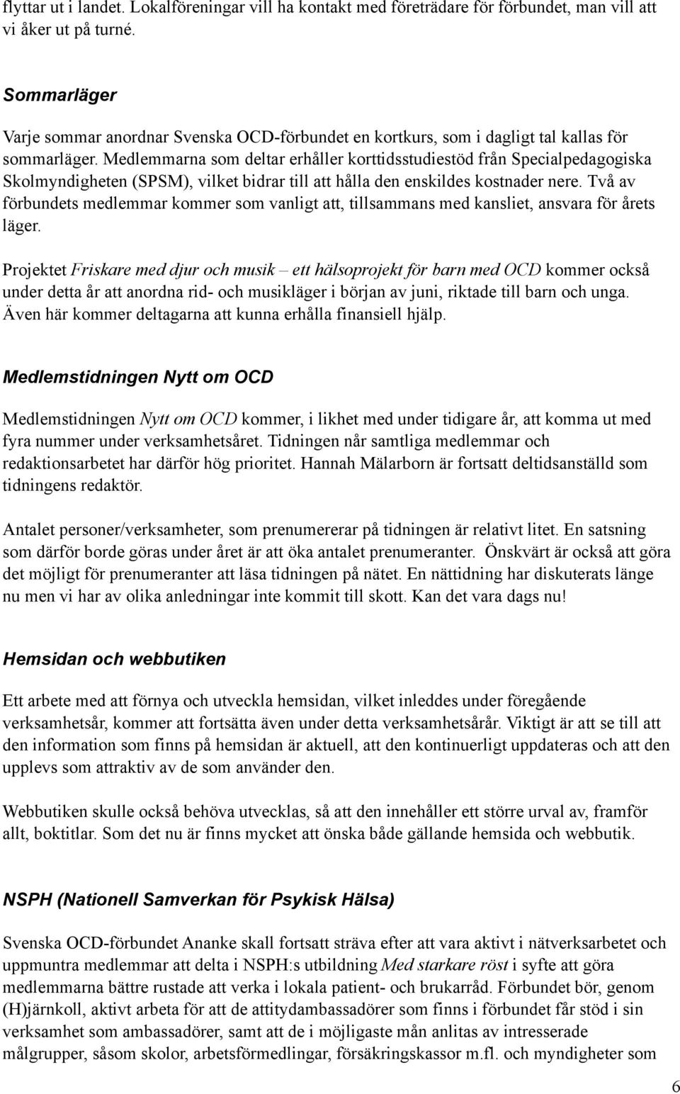 Medlemmarna som deltar erhåller korttidsstudiestöd från Specialpedagogiska Skolmyndigheten (SPSM), vilket bidrar till att hålla den enskildes kostnader nere.