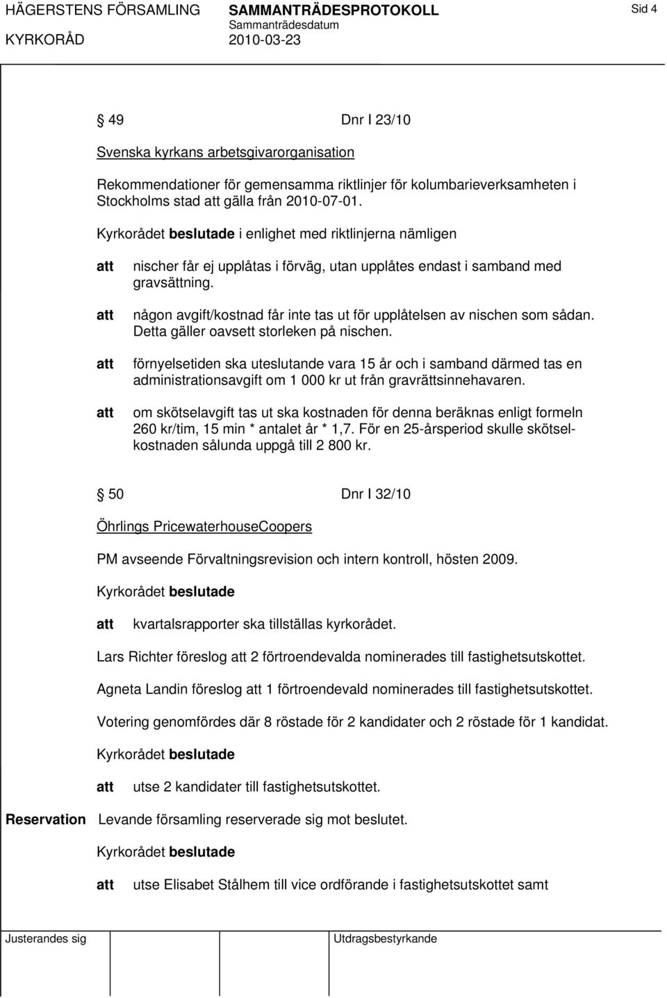 någon avgift/kostnad får inte tas ut för upplåtelsen av nischen som sådan. Detta gäller oavsett storleken på nischen.