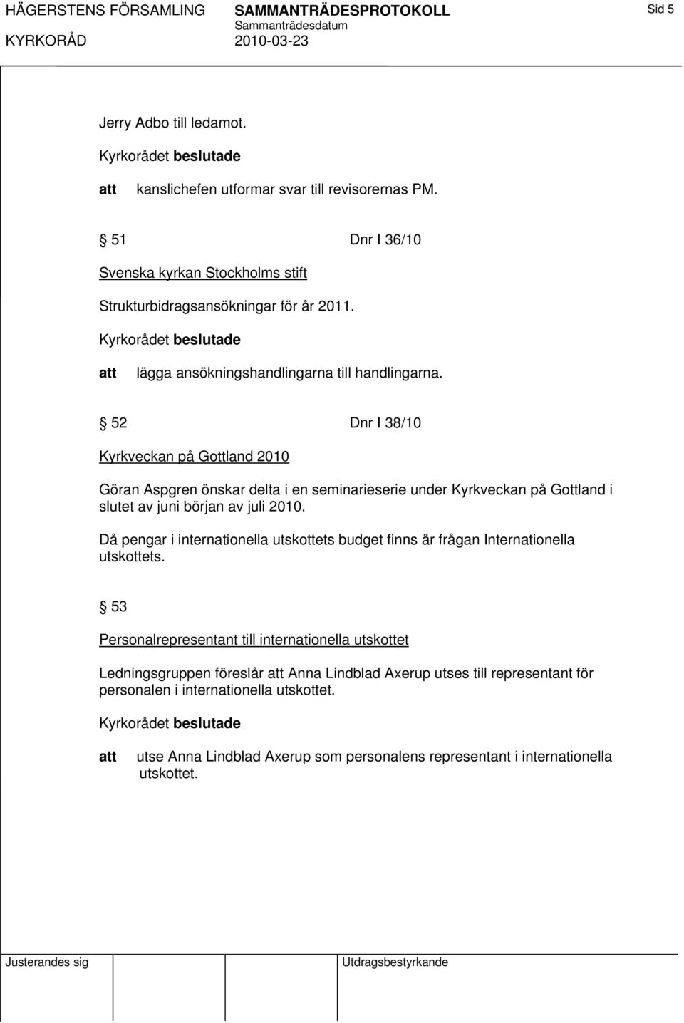 52 Dnr I 38/10 Kyrkveckan på Gottland 2010 Göran Aspgren önskar delta i en seminarieserie under Kyrkveckan på Gottland i slutet av juni början av juli 2010.