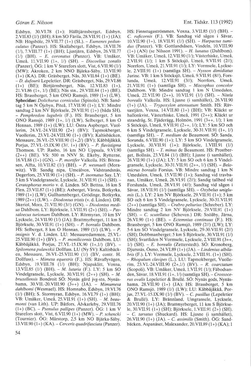 - Discoelius zonalis (Panzer). OG: I km V Sturefors slo11. Vist. 6.VII.90 ( l/) (MW): Akroken. 2 km NNO Bjarka-Saby. l3.vii.90 (t+) (KA). DR: Griisberget, NAs, 30.VII.8a (1+) (BE). - D.