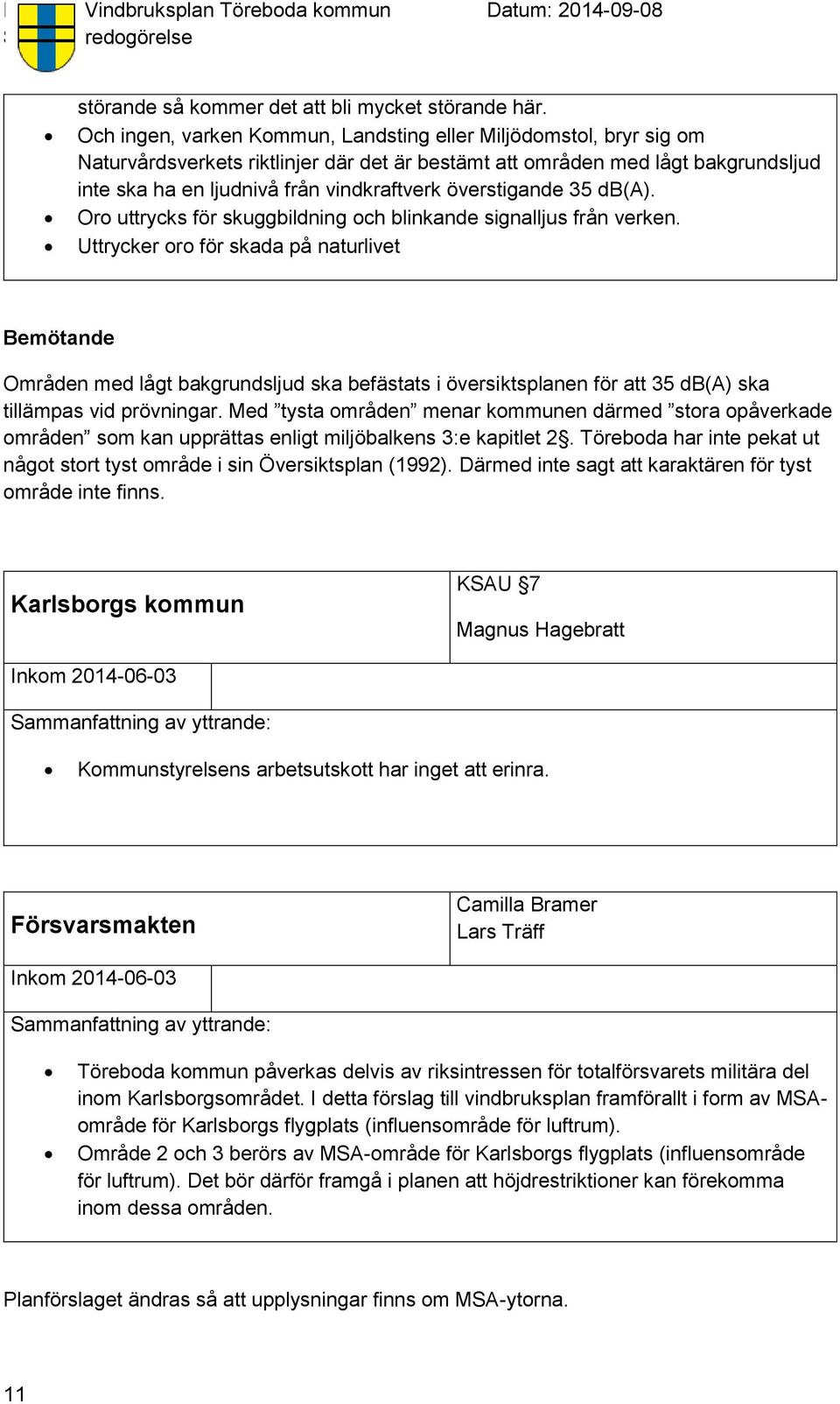 överstigande 35 db(a). Oro uttrycks för skuggbildning och blinkande signalljus från verken.