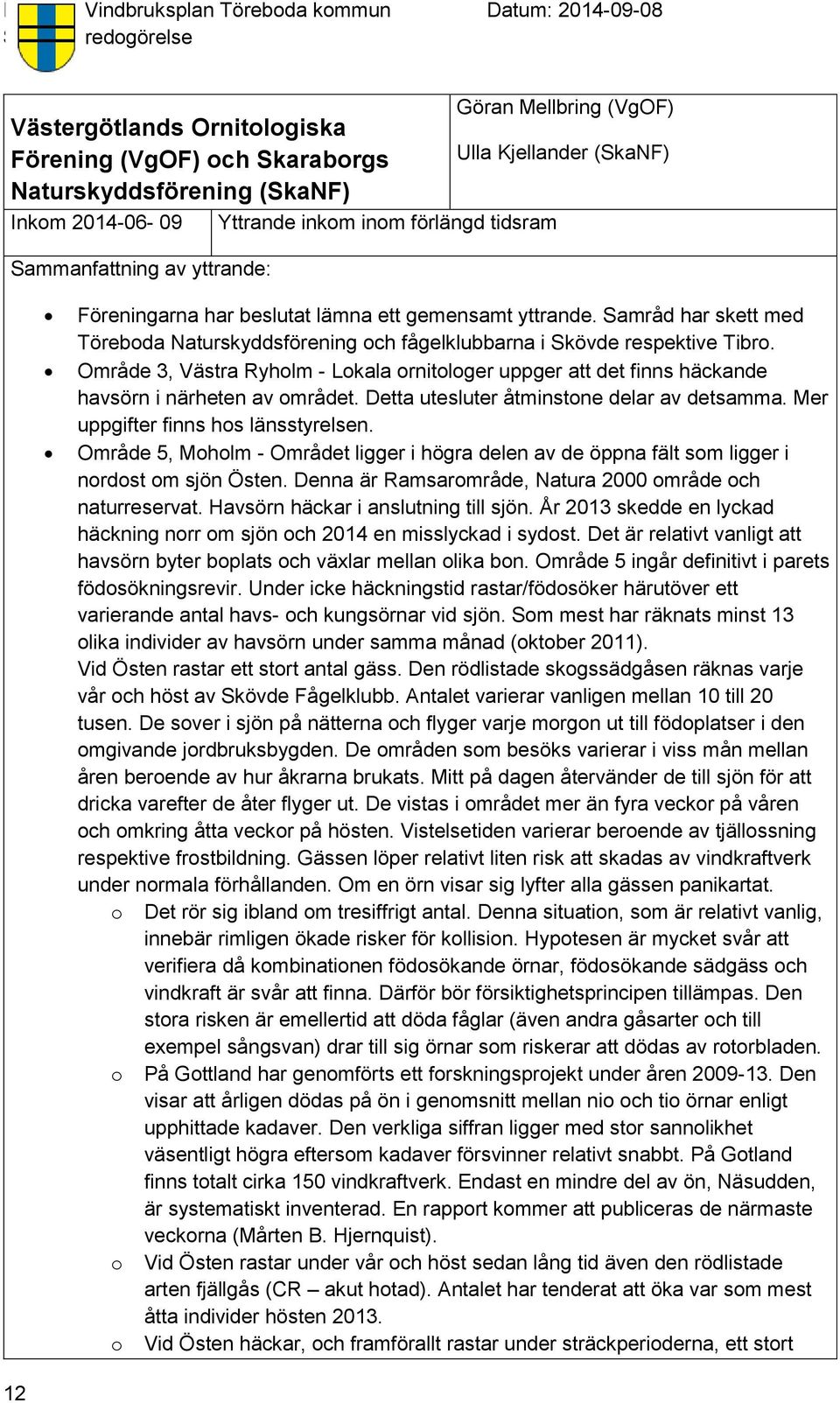 Område 3, Västra Ryholm - Lokala ornitologer uppger att det finns häckande havsörn i närheten av området. Detta utesluter åtminstone delar av detsamma. Mer uppgifter finns hos länsstyrelsen.