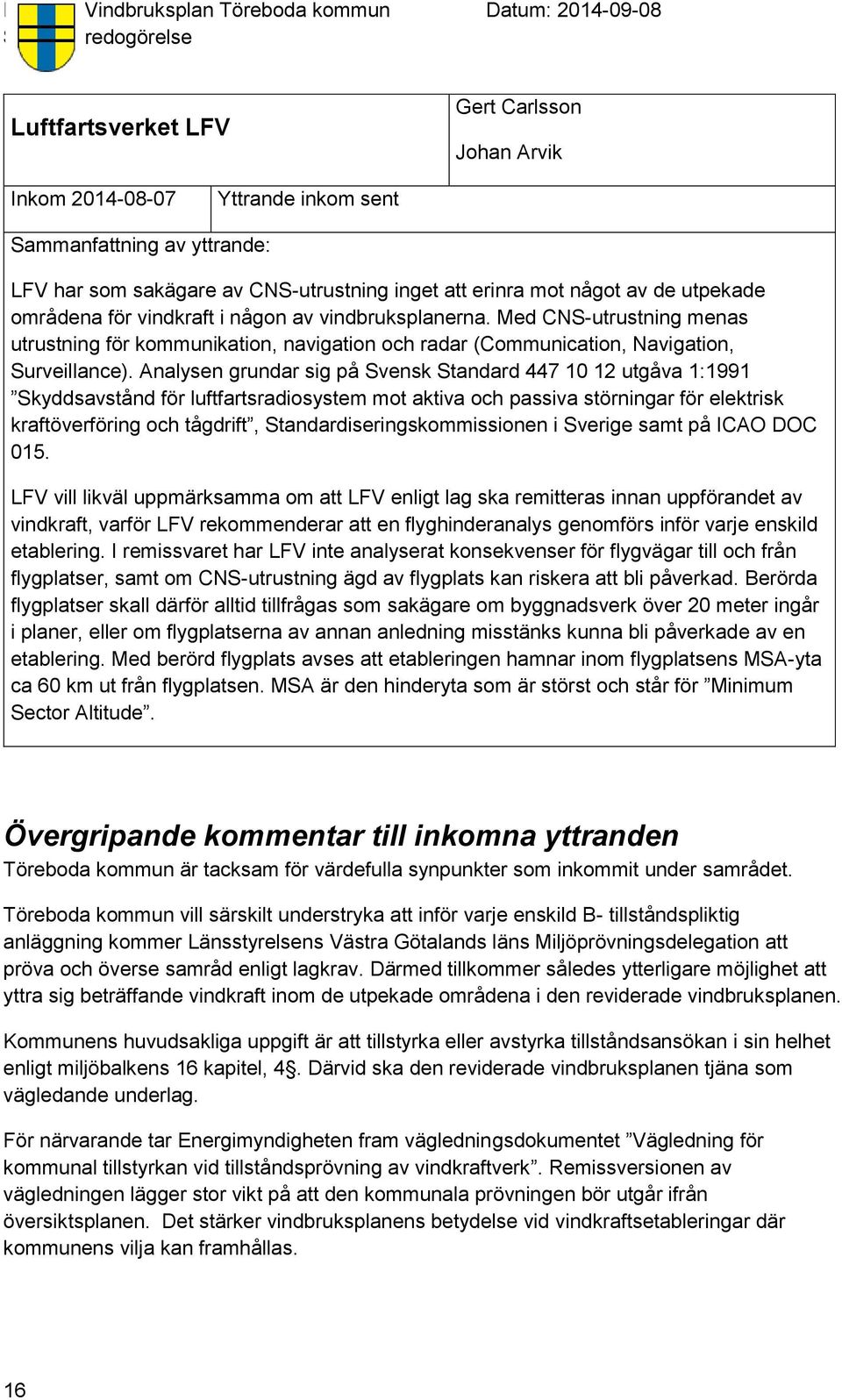 Analysen grundar sig på Svensk Standard 447 10 12 utgåva 1:1991 Skyddsavstånd för luftfartsradiosystem mot aktiva och passiva störningar för elektrisk kraftöverföring och tågdrift,