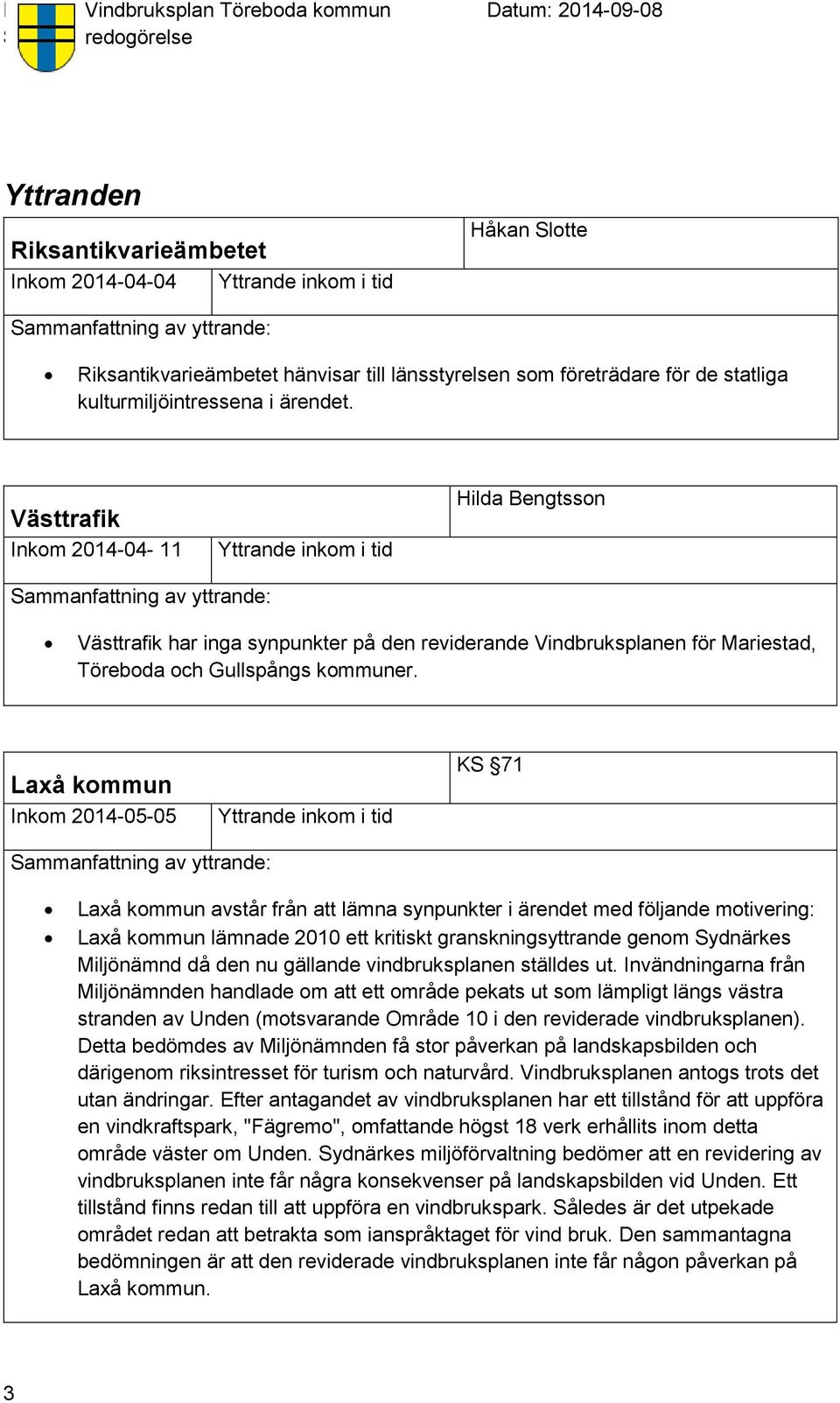 Laxå kommun Inkom 2014-05-05 KS 71 Laxå kommun avstår från att lämna synpunkter i ärendet med följande motivering: Laxå kommun lämnade 2010 ett kritiskt granskningsyttrande genom Sydnärkes Miljönämnd