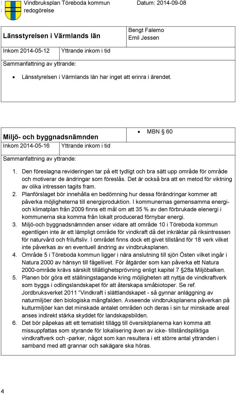 Planförslaget bör innehålla en bedömning hur dessa förändringar kommer att påverka möjligheterna till energiproduktion.