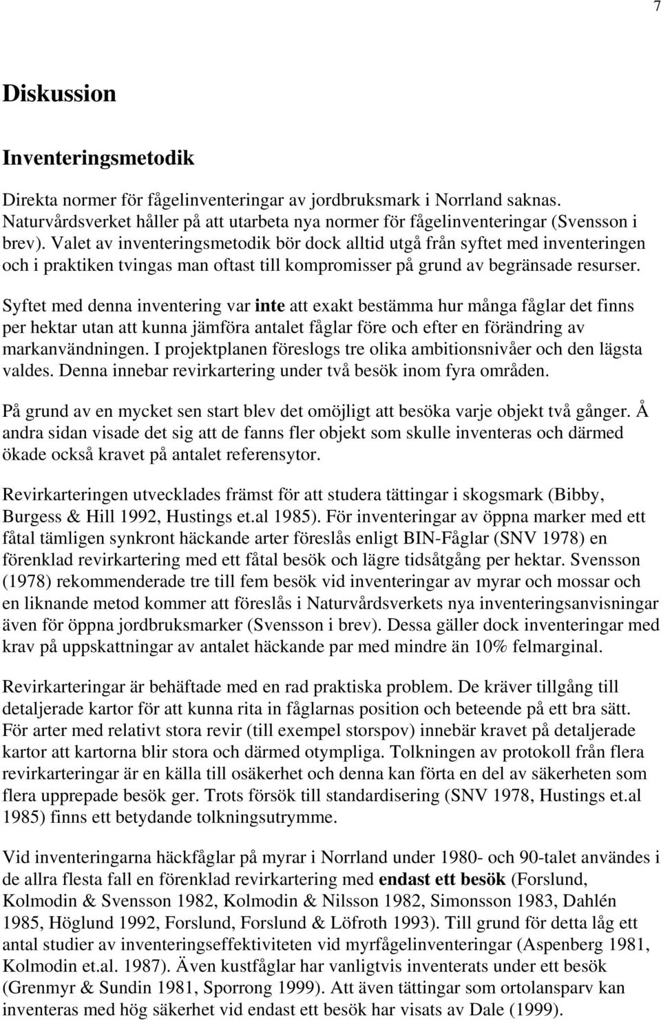 Syftet med denna inventering var inte att exakt bestämma hur många fåglar det finns per hektar utan att kunna jämföra antalet fåglar före och efter en förändring av markanvändningen.