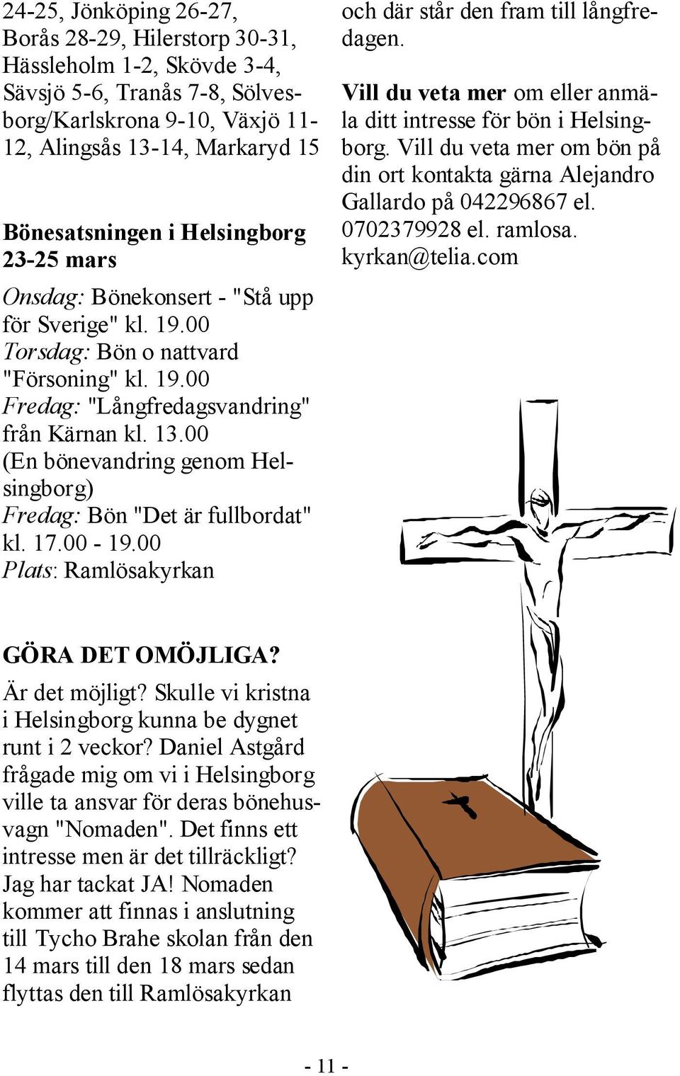 00 (En bönevandring genom Helsingborg) Fredag: Bön "Det är fullbordat" kl. 17.00-19.00 Plats: Ramlösakyrkan och där står den fram till långfredagen.