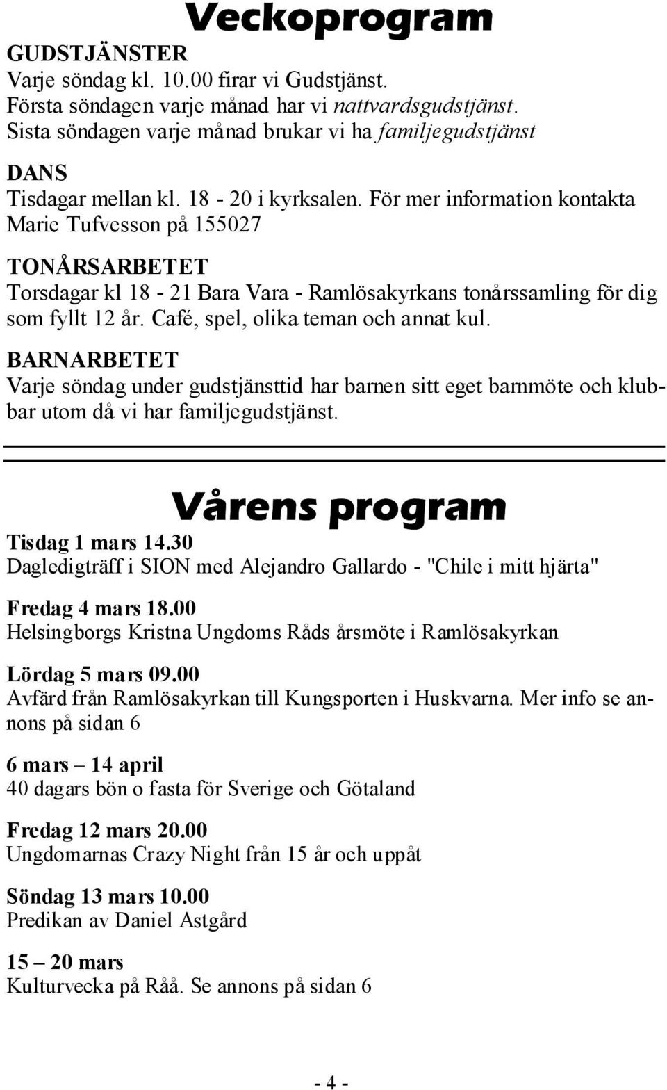 För mer information kontakta Marie Tufvesson på 155027 TONÅRSARBETET Torsdagar kl 18-21 Bara Vara - Ramlösakyrkans tonårssamling för dig som fyllt 12 år. Café, spel, olika teman och annat kul.