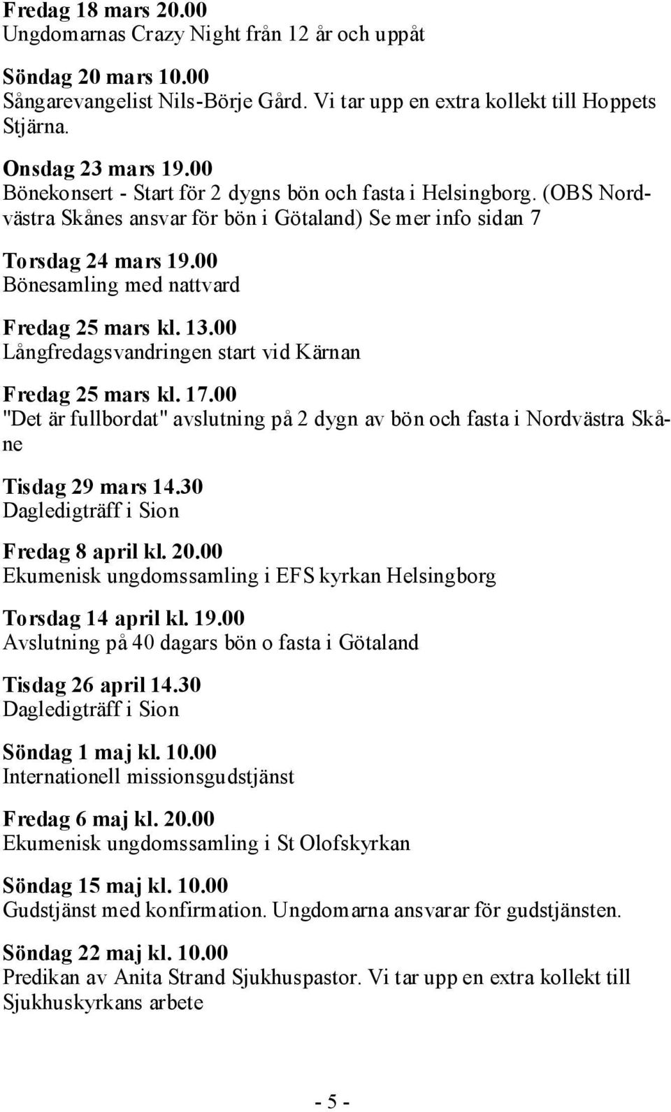 13.00 Långfredagsvandringen start vid Kärnan Fredag 25 mars kl. 17.00 "Det är fullbordat" avslutning på 2 dygn av bön och fasta i Nordvästra Skåne Tisdag 29 mars 14.