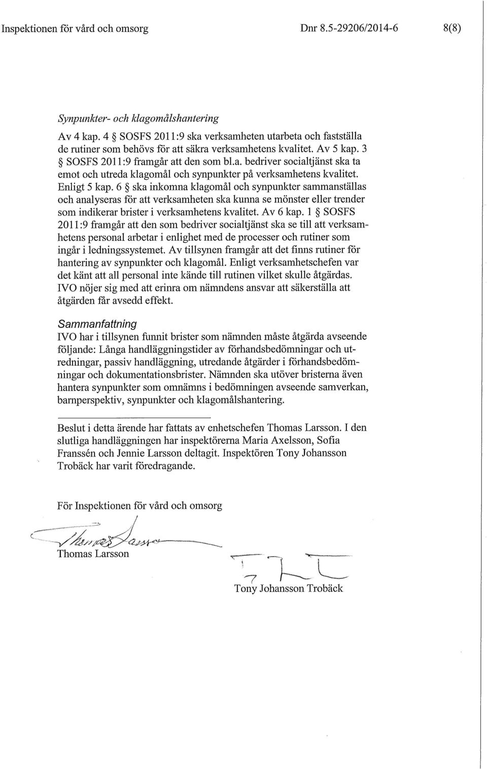 Enligt 5 kap. 6 ska inkomna klagomål och synpunlcter sammanställas och analyseras för att verksamheten ska kunna se mönster eller trender som indikerar brister i verksamhetens kvalitet. Av 6 kap.