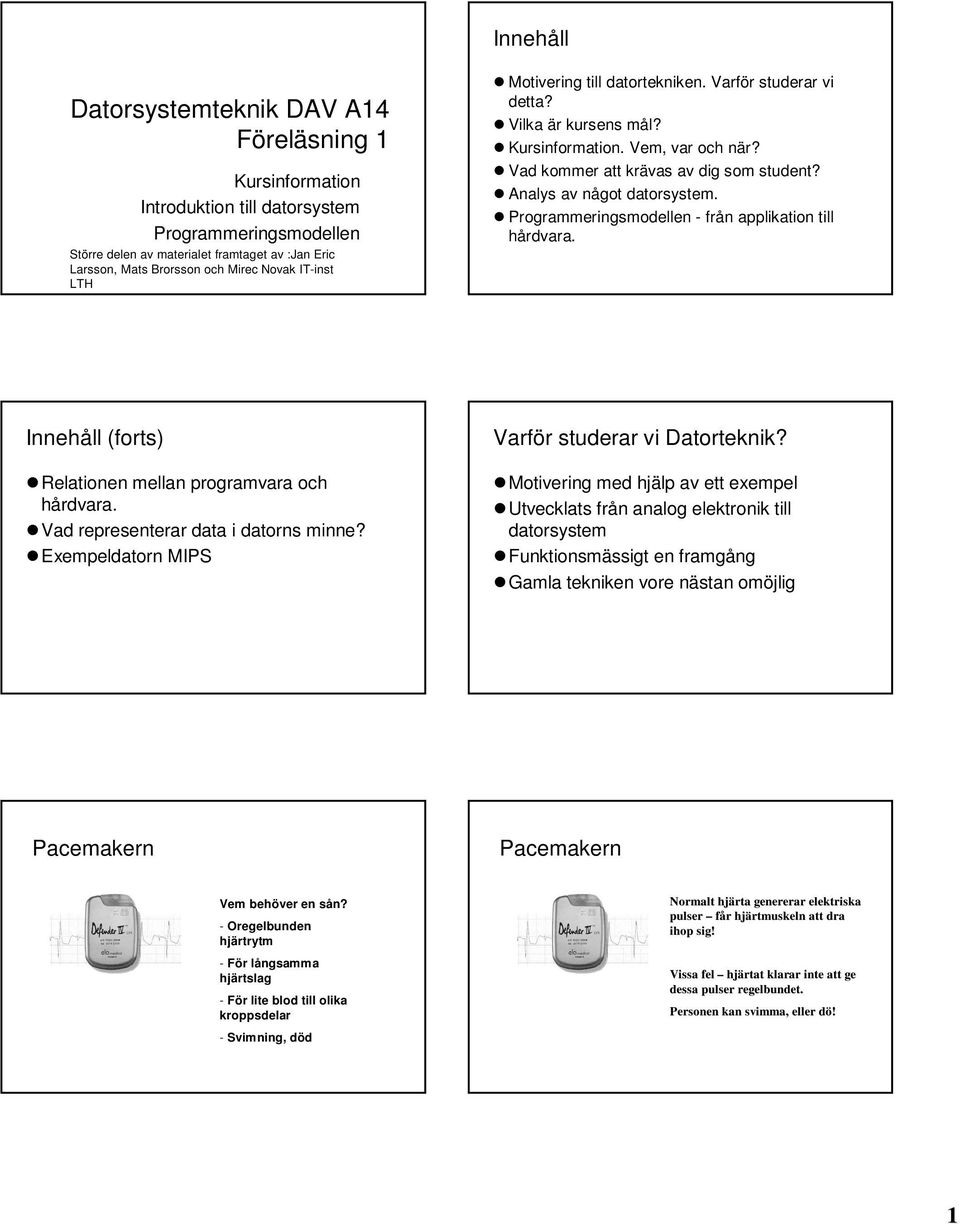 Analys av något datorsystem. Programmeringsmodellen - från applikation till hårdvara. Innehåll (forts) Relationen mellan programvara och hårdvara. Vad representerar data i datorns minne?