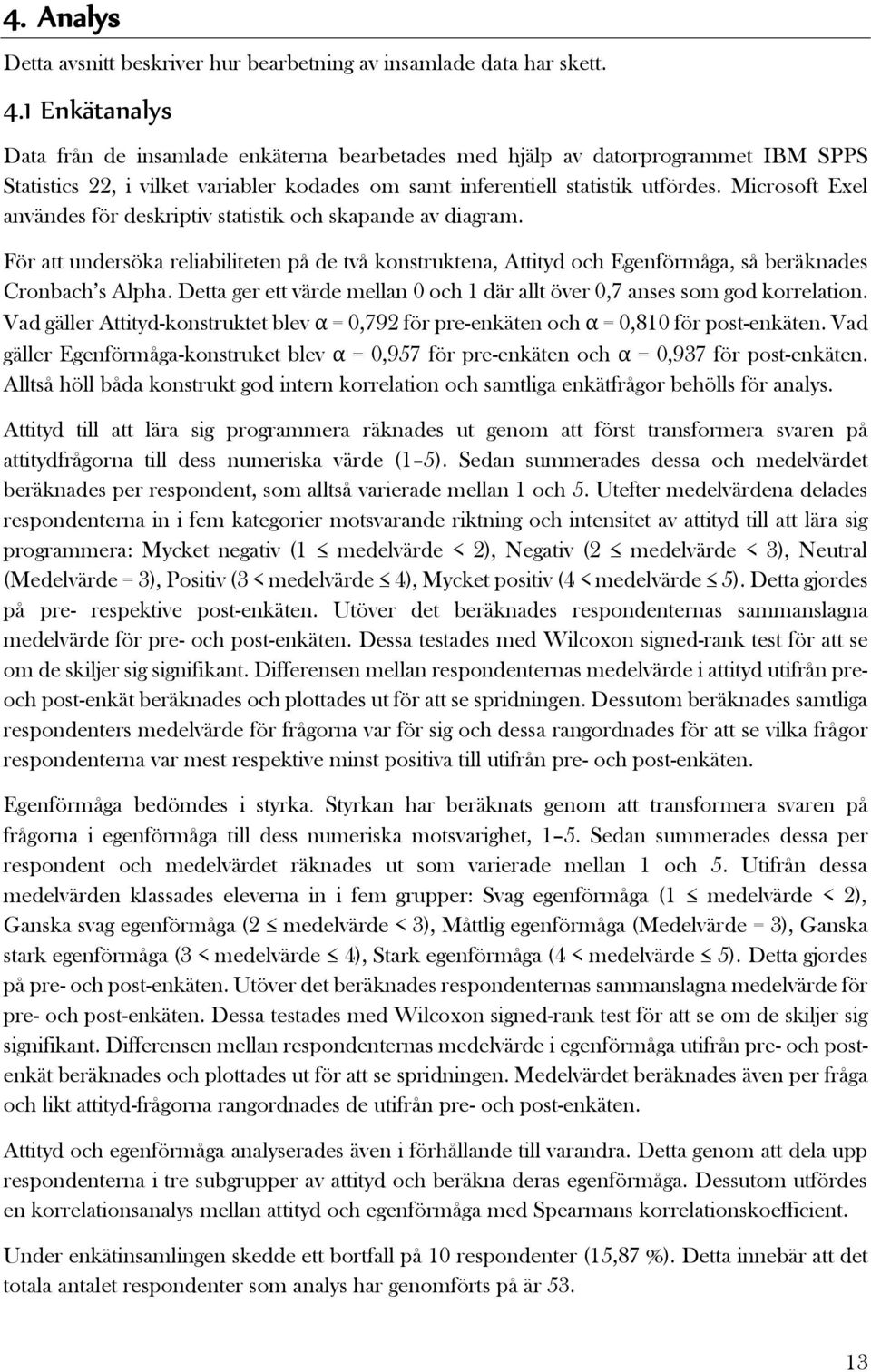 Microsoft Exel användes för deskriptiv statistik och skapande av diagram. För att undersöka reliabiliteten på de två konstruktena, Attityd och Egenförmåga, så beräknades Cronbach s Alpha.