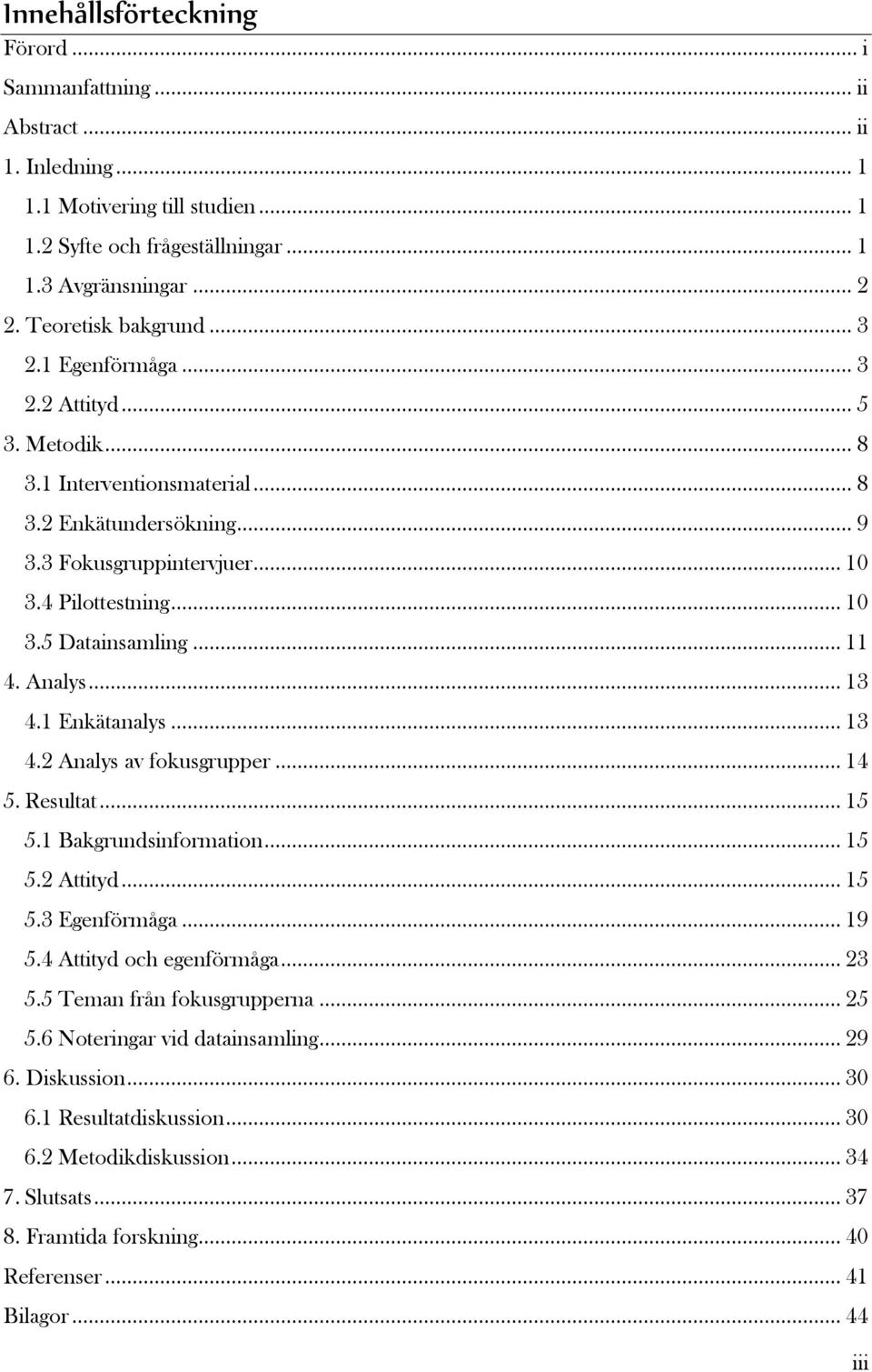 .. 11 4. Analys... 13 4.1 Enkätanalys... 13 4.2 Analys av fokusgrupper... 14 5. Resultat... 15 5.1 Bakgrundsinformation... 15 5.2 Attityd... 15 5.3 Egenförmåga... 19 5.4 Attityd och egenförmåga... 23 5.