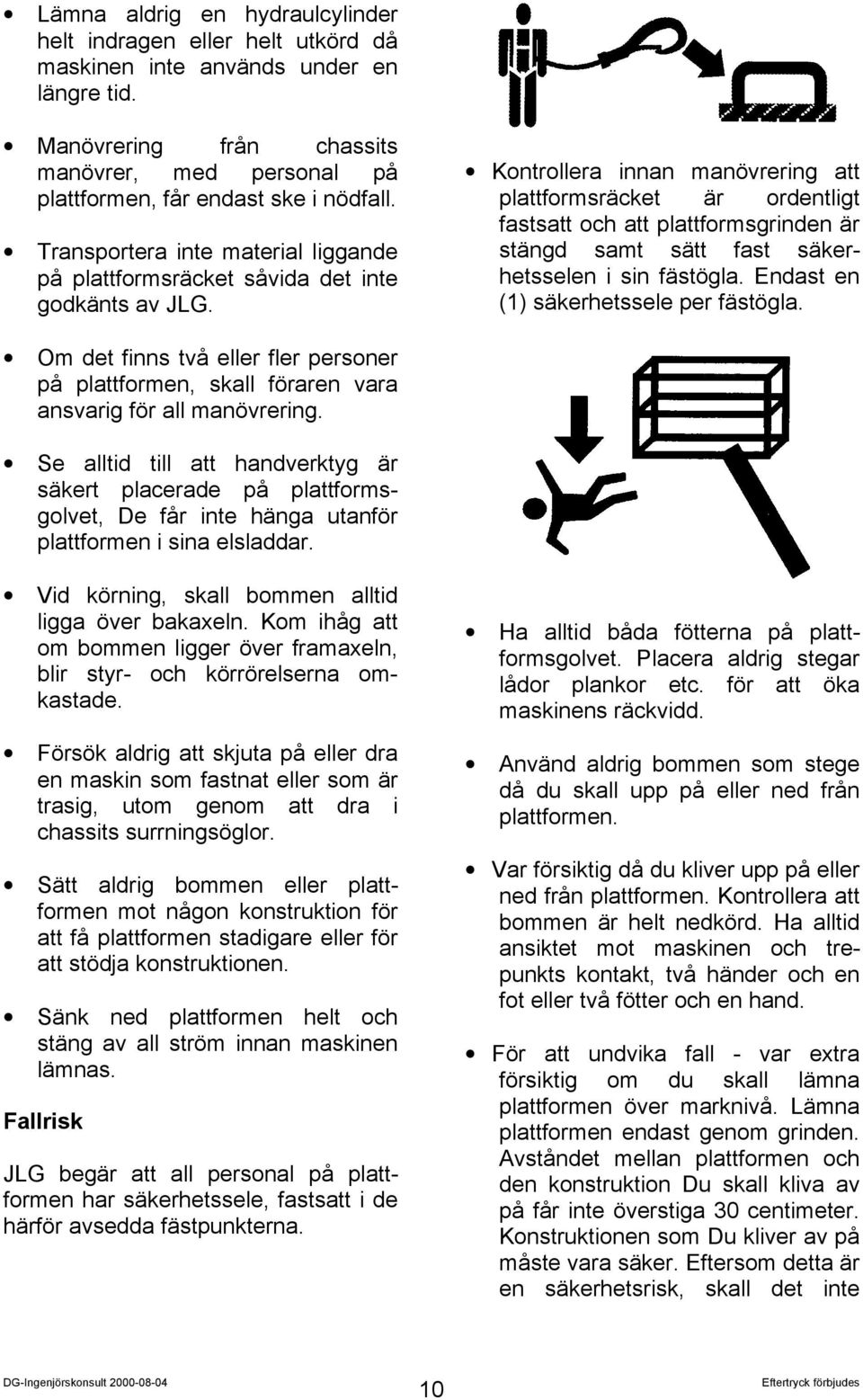 Kontrollera innan manövrering att plattformsräcket är ordentligt fastsatt och att plattformsgrinden är stängd samt sätt fast säkerhetsselen i sin fästögla. Endast en (1) säkerhetssele per fästögla.