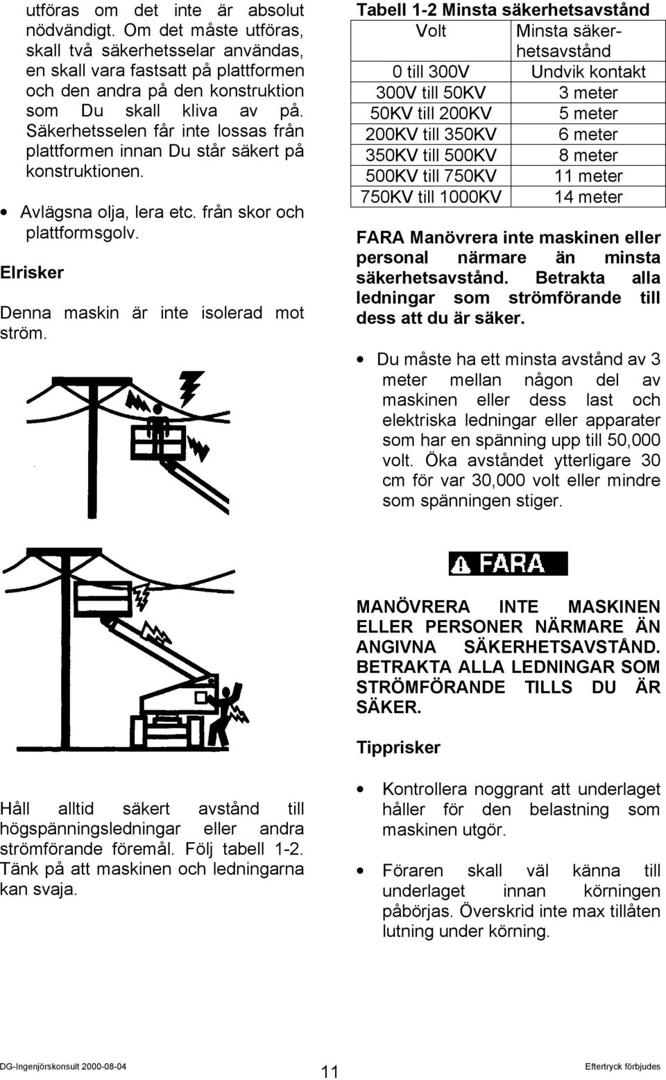 Tabell 1-2 Minsta säkerhetsavstånd Volt Minsta säkerhetsavstånd 0 till 300V Undvik kontakt 300V till 50KV 3 meter 50KV till 200KV 5 meter 200KV till 350KV 6 meter 350KV till 500KV 8 meter 500KV till