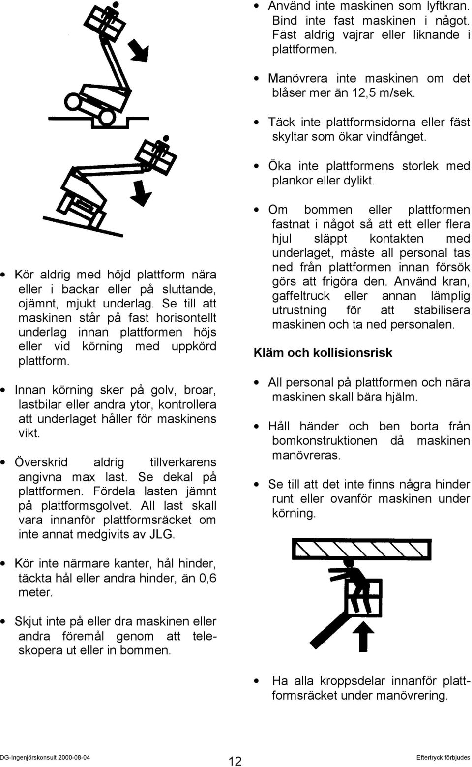 Kör aldrig med höjd plattform nära eller i backar eller på sluttande, ojämnt, mjukt underlag.