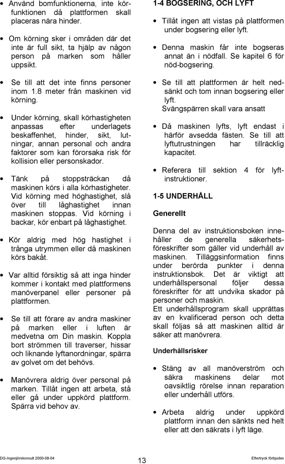 Under körning, skall körhastigheten anpassas efter underlagets beskaffenhet, hinder, sikt, lutningar, annan personal och andra faktorer som kan förorsaka risk för kollision eller personskador.