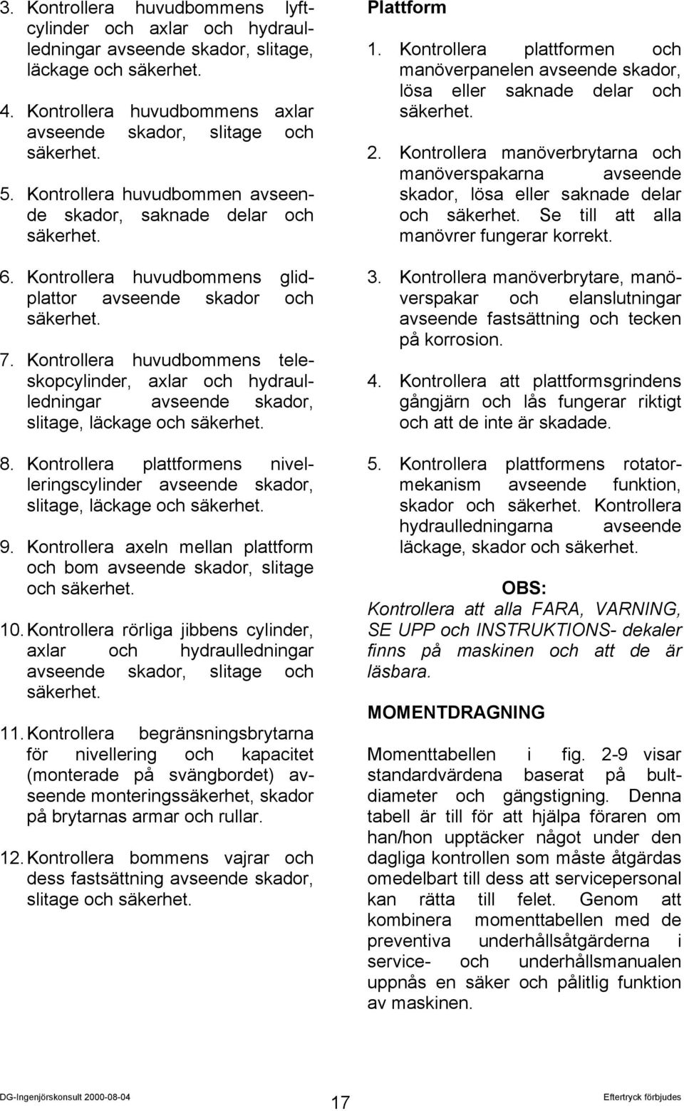 Kontrollera huvudbommens teleskopcylinder, axlar och hydraulledningar avseende skador, slitage, läckage och säkerhet. 8.