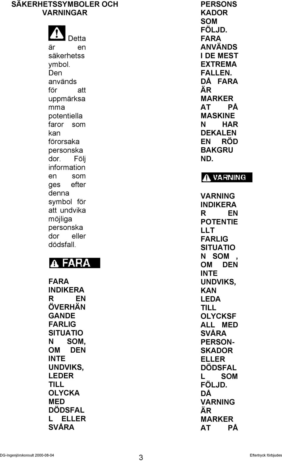 FARA INDIKERA R EN ÖVERHÄN GANDE FARLIG SITUATIO N SOM, OM DEN INTE UNDVIKS, LEDER TILL OLYCKA MED DÖDSFAL L ELLER SVÅRA PERSONS KADOR SOM FÖLJD.