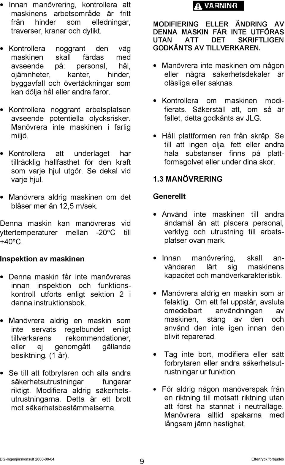 Kontrollera noggrant arbetsplatsen avseende potentiella olycksrisker. Manövrera inte maskinen i farlig miljö. Kontrollera att underlaget har tillräcklig hållfasthet för den kraft som varje hjul utgör.