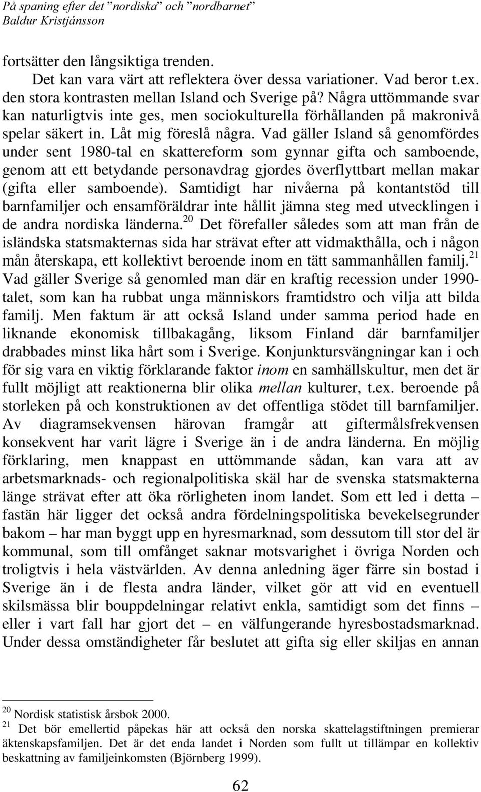 Vad gäller Island så genomfördes under sent 1980-tal en skattereform som gynnar gifta och samboende, genom att ett betydande personavdrag gjordes överflyttbart mellan makar (gifta eller samboende).