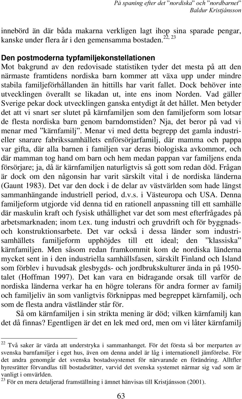 familjeförhållanden än hittills har varit fallet. Dock behöver inte utvecklingen överallt se likadan ut, inte ens inom Norden. Vad gäller Sverige pekar dock utvecklingen ganska entydigt åt det hållet.