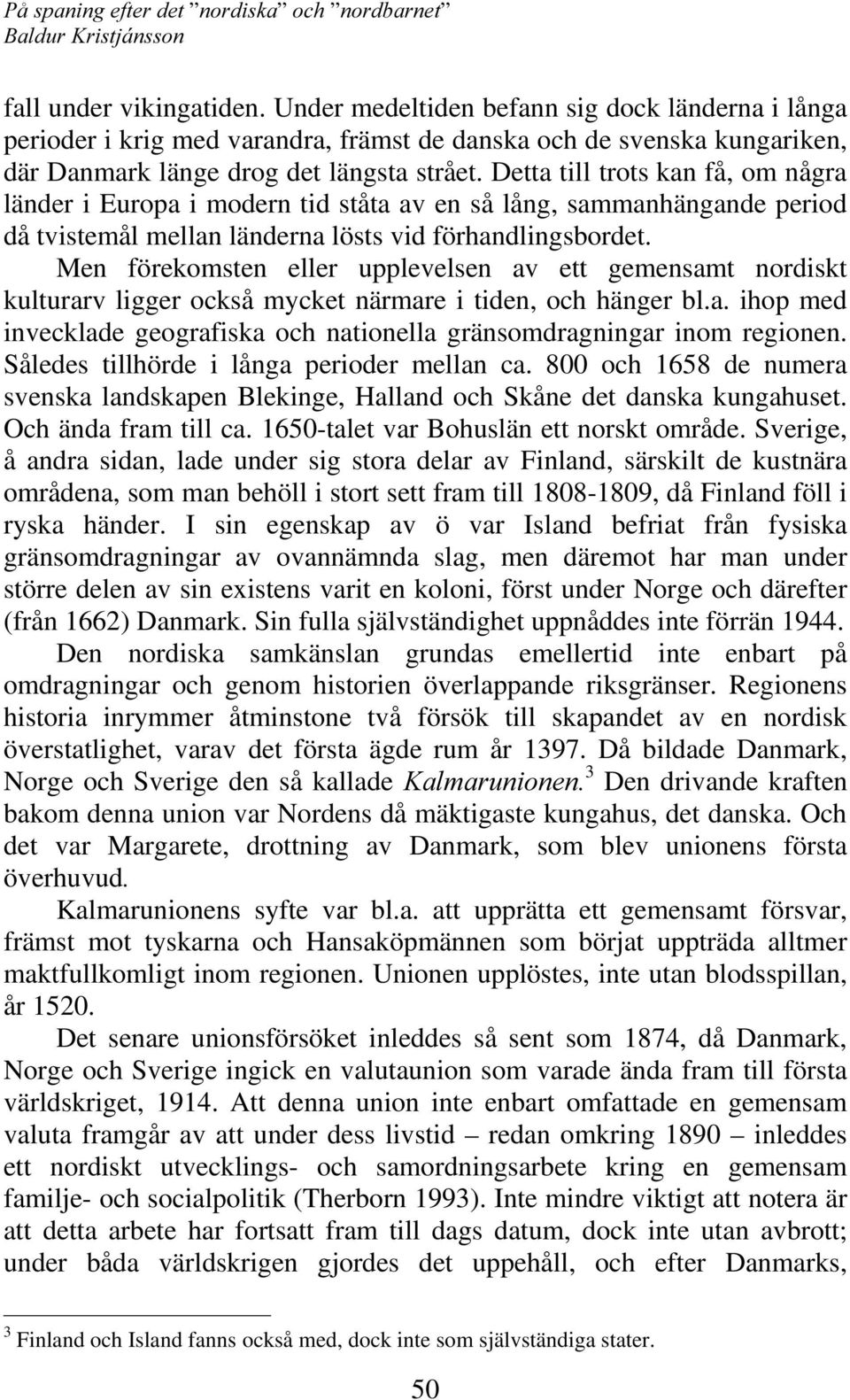 Men förekomsten eller upplevelsen av ett gemensamt nordiskt kulturarv ligger också mycket närmare i tiden, och hänger bl.a. ihop med invecklade geografiska och nationella gränsomdragningar inom regionen.