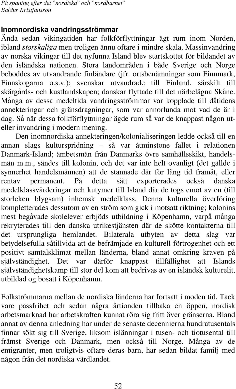 ortsbenämningar som Finnmark, Finnskogarna o.s.v.); svenskar utvandrade till Finland, särskilt till skärgårds- och kustlandskapen; danskar flyttade till det närbelägna Skåne.