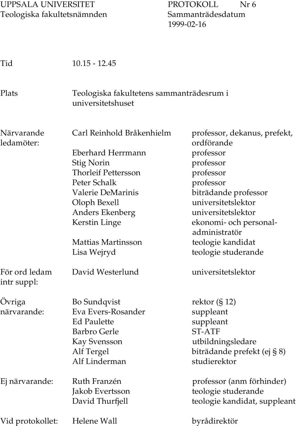 Peter Schalk Valerie DeMarinis biträdande Oloph Bexell universitetslektor Anders Ekenberg universitetslektor Kerstin Linge ekonomi- och personaladministratör Mattias Martinsson teologie kandidat Lisa