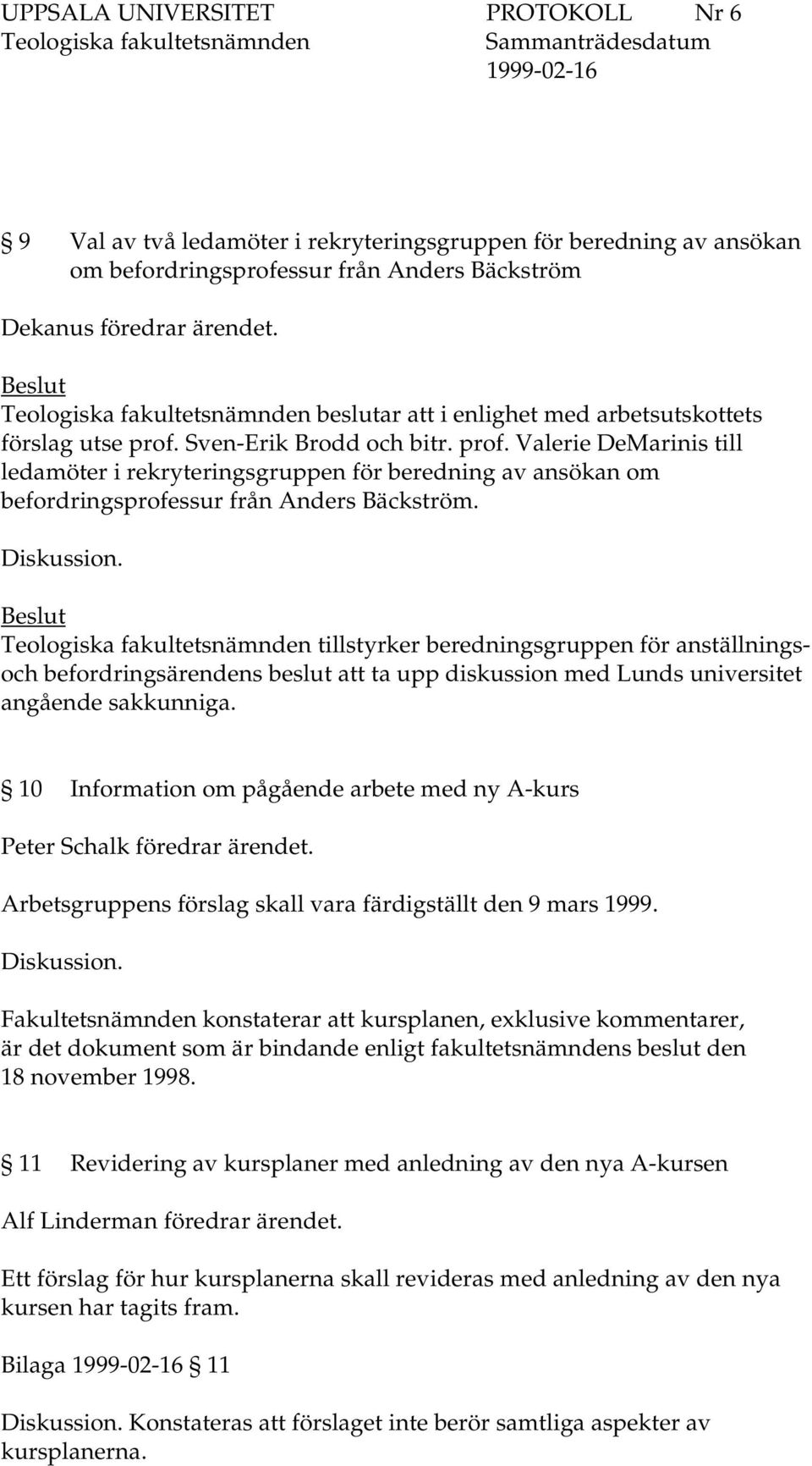 tillstyrker beredningsgruppen för anställningsoch befordringsärendens beslut att ta upp diskussion med Lunds universitet angående sakkunniga.