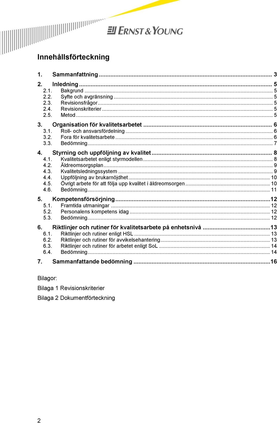 .. 8 4.2. Äldreomsorgsplan... 9 4.3. Kvalitetsledningssystem... 9 4.4. Uppföljning av brukarnöjdhet... 10 4.5. Övrigt arbete för att följa upp kvalitet i äldreomsorgen... 10 4.6. Bedömning... 11 5.