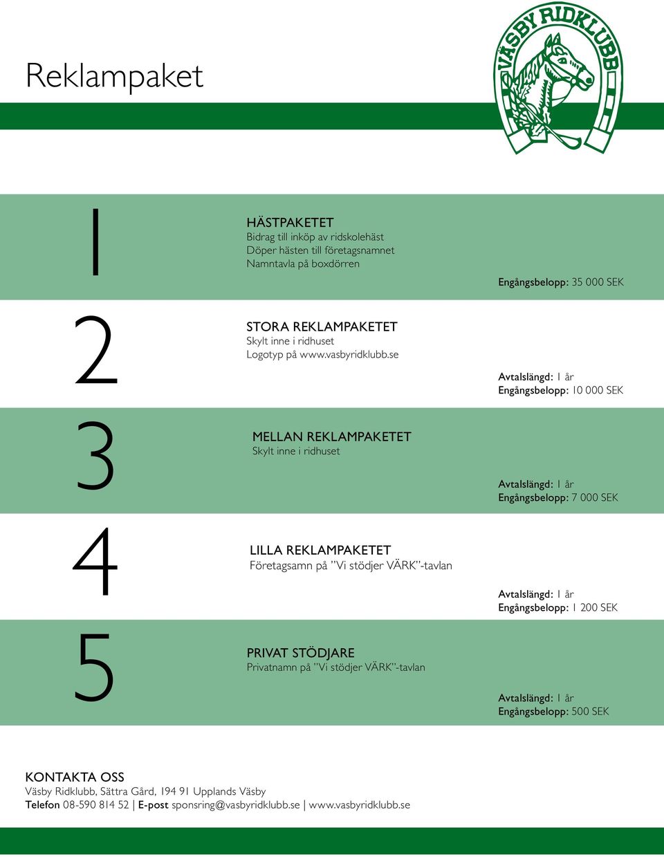 se Engångsbelopp: 10 000 SEK 3 Mellan reklampaketet Skylt inne i ridhuset Engångsbelopp: 7 000 SEK 4 5 Lilla reklampaketet Företagsamn på Vi stödjer VÄRK